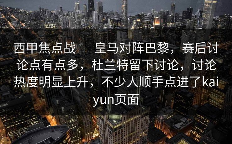 西甲焦点战 ｜ 皇马对阵巴黎，赛后讨论点有点多，杜兰特留下讨论，讨论热度明显上升，不少人顺手点进了kaiyun页面